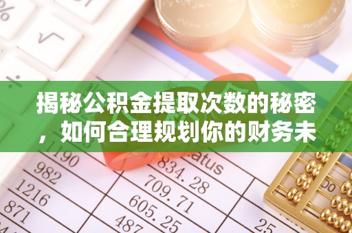 秀英揭秘公积金提取次数的秘密，如何合理规划你的财务未来