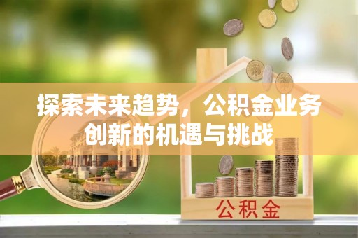 秀英探索未来趋势，公积金业务创新的机遇与挑战