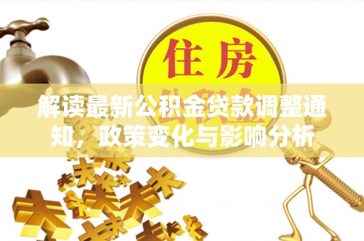 秀英解读最新公积金贷款调整通知，政策变化与影响分析