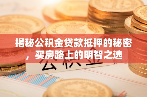 秀英揭秘公积金贷款抵押的秘密，买房路上的明智之选
