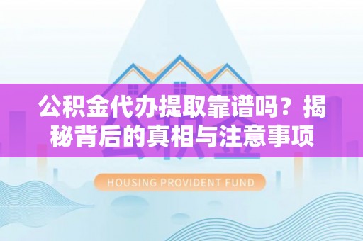 秀英公积金代办提取靠谱吗？揭秘背后的真相与注意事项