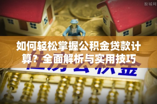 秀英如何轻松掌握公积金贷款计算？全面解析与实用技巧