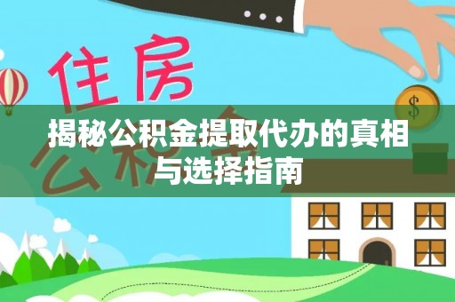 秀英揭秘公积金提取代办的真相与选择指南