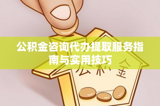 秀英公积金咨询代办提取服务指南与实用技巧