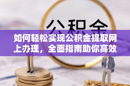 秀英如何轻松实现公积金提取网上办理，全面指南助你高效完成