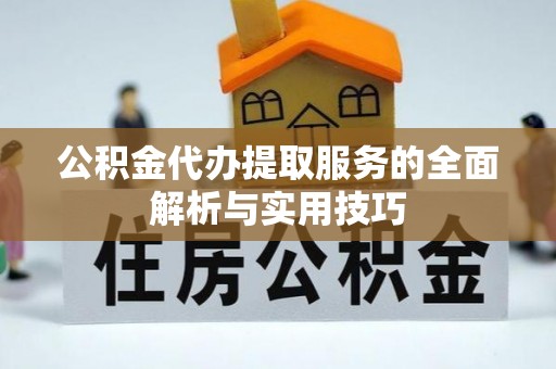 秀英公积金代办提取服务的全面解析与实用技巧