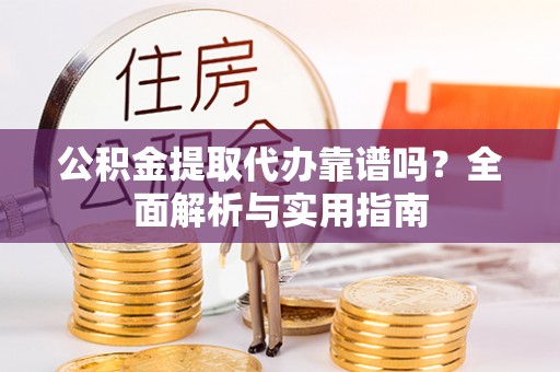 秀英公积金提取代办靠谱吗？全面解析与实用指南