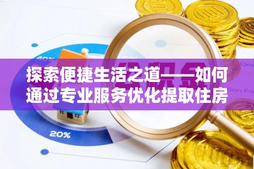 秀英探索便捷生活之道——如何通过专业服务优化提取住房公积金代办体验
