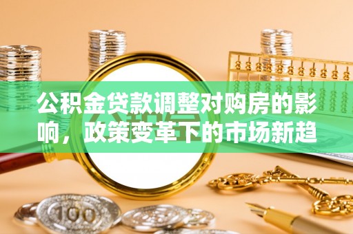 秀英公积金贷款调整对购房的影响，政策变革下的市场新趋势
