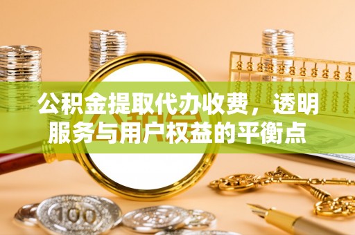 秀英公积金提取代办收费，透明服务与用户权益的平衡点