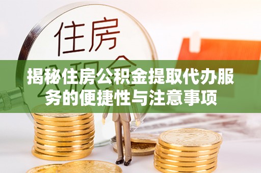 秀英揭秘住房公积金提取代办服务的便捷性与注意事项