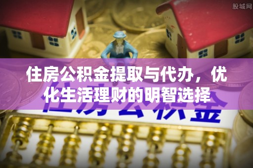 秀英住房公积金提取与代办，优化生活理财的明智选择