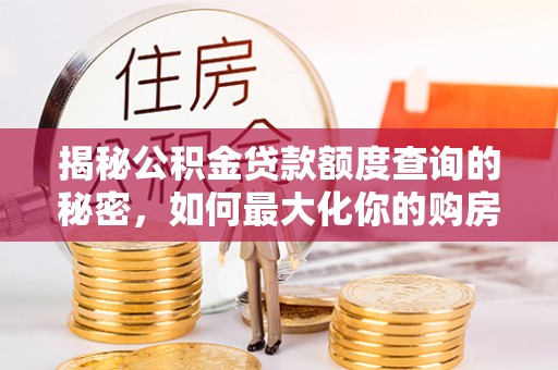 秀英揭秘公积金贷款额度查询的秘密，如何最大化你的购房资金？