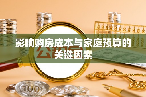 秀英影响购房成本与家庭预算的关键因素