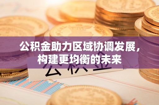 秀英公积金助力区域协调发展，构建更均衡的未来