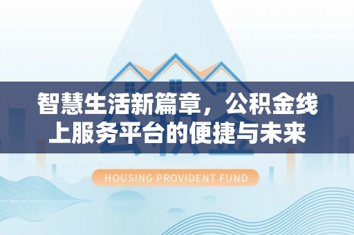 秀英智慧生活新篇章，公积金线上服务平台的便捷与未来