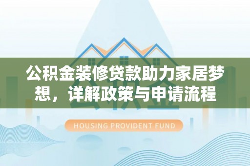 秀英公积金装修贷款助力家居梦想，详解政策与申请流程