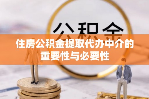 秀英住房公积金提取代办中介的重要性与必要性