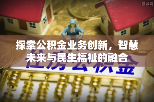 秀英探索公积金业务创新，智慧未来与民生福祉的融合