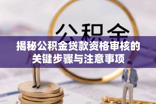 秀英揭秘公积金贷款资格审核的关键步骤与注意事项