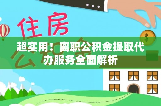 秀英超实用！离职公积金提取代办服务全面解析