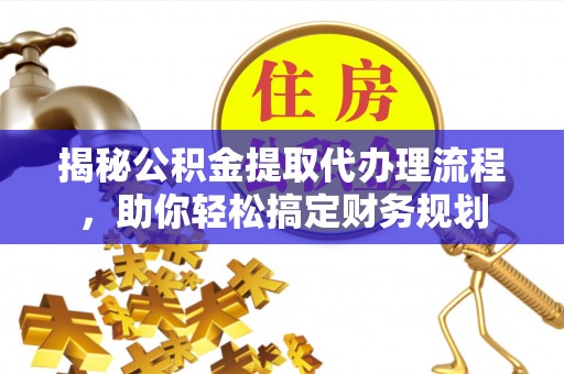 秀英揭秘公积金提取代办理流程，助你轻松搞定财务规划