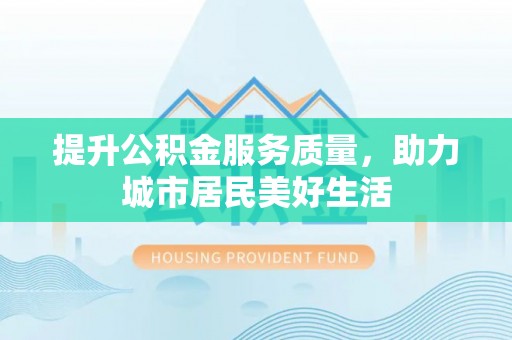 秀英提升公积金服务质量，助力城市居民美好生活
