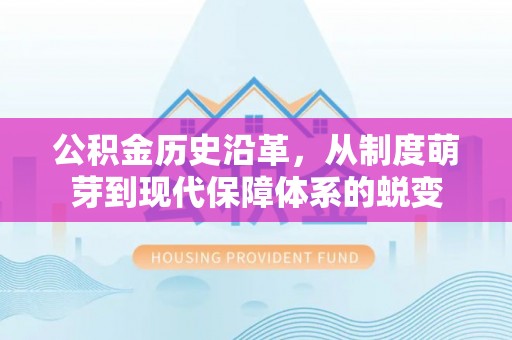 秀英公积金历史沿革，从制度萌芽到现代保障体系的蜕变
