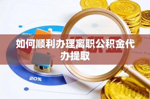 秀英如何顺利办理离职公积金代办提取