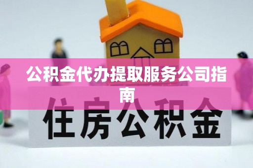 秀英公积金代办提取服务公司指南