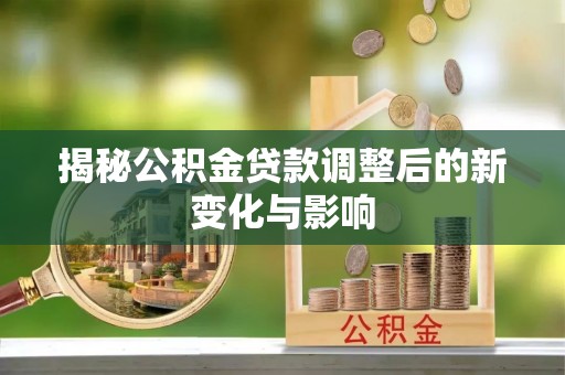 秀英揭秘公积金贷款调整后的新变化与影响