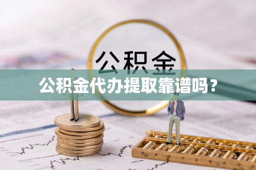 秀英公积金代办提取靠谱吗？