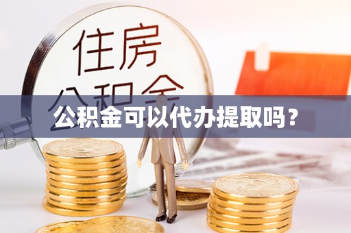 秀英公积金可以代办提取吗？