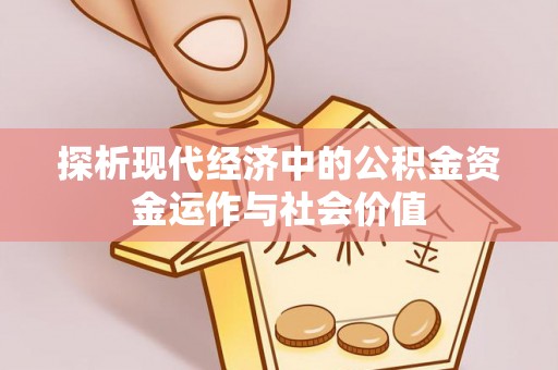秀英探析现代经济中的公积金资金运作与社会价值