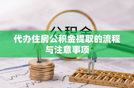 秀英代办住房公积金提取的流程与注意事项