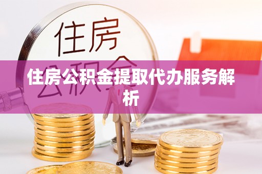 秀英住房公积金提取代办服务解析