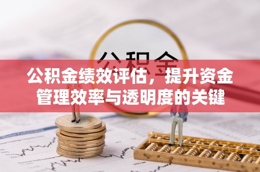 秀英公积金绩效评估，提升资金管理效率与透明度的关键