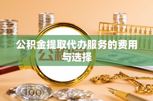 秀英公积金提取代办服务的费用与选择