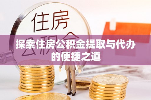秀英探索住房公积金提取与代办的便捷之道