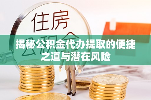 秀英揭秘公积金代办提取的便捷之道与潜在风险