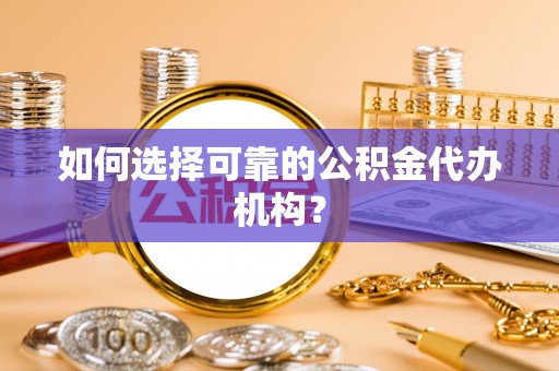 秀英如何选择可靠的公积金代办机构？