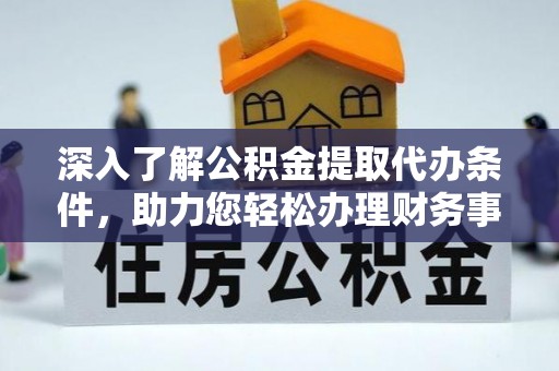 秀英深入了解公积金提取代办条件，助力您轻松办理财务事务