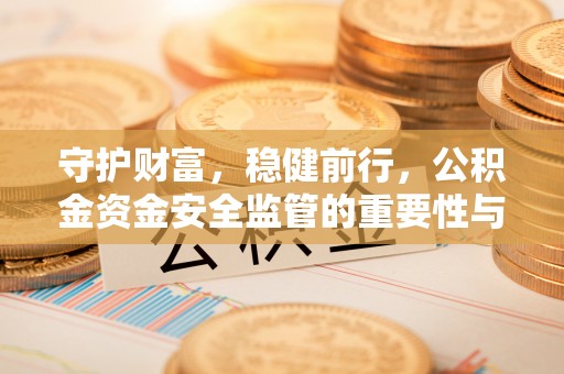 秀英守护财富，稳健前行，公积金资金安全监管的重要性与实践