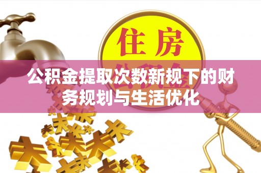 秀英公积金提取次数新规下的财务规划与生活优化