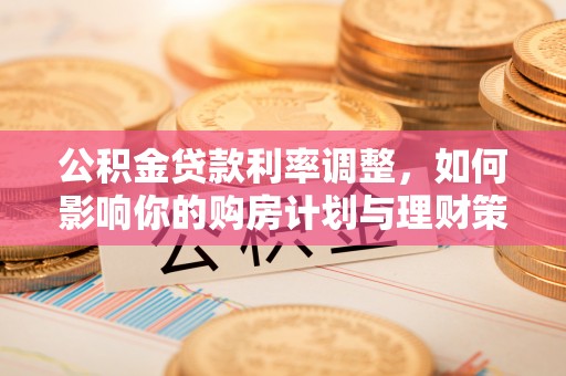 秀英公积金贷款利率调整，如何影响你的购房计划与理财策略