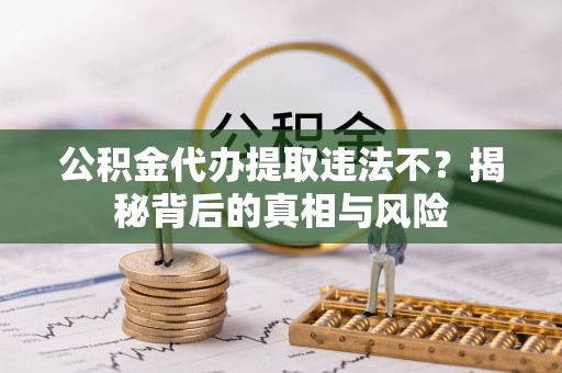 秀英公积金代办提取违法不？揭秘背后的真相与风险