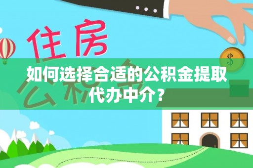 秀英如何选择合适的公积金提取代办中介？