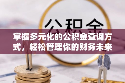 秀英掌握多元化的公积金查询方式，轻松管理你的财务未来