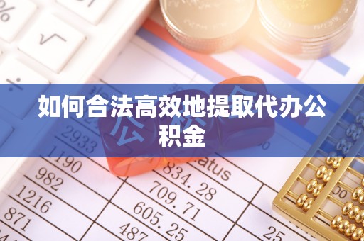 秀英如何合法高效地提取代办公积金