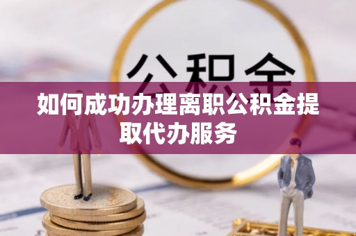 秀英如何成功办理离职公积金提取代办服务